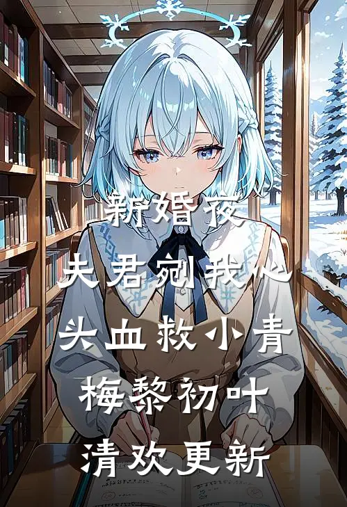 新婚夜，夫君剜我心头血救小青梅黎初叶清欢更新