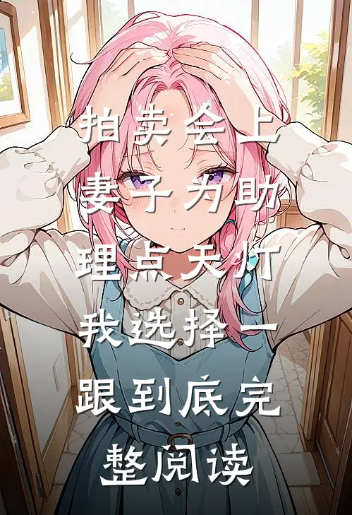 拍卖会上妻子为助理点天灯，我选择一跟到底完整阅读