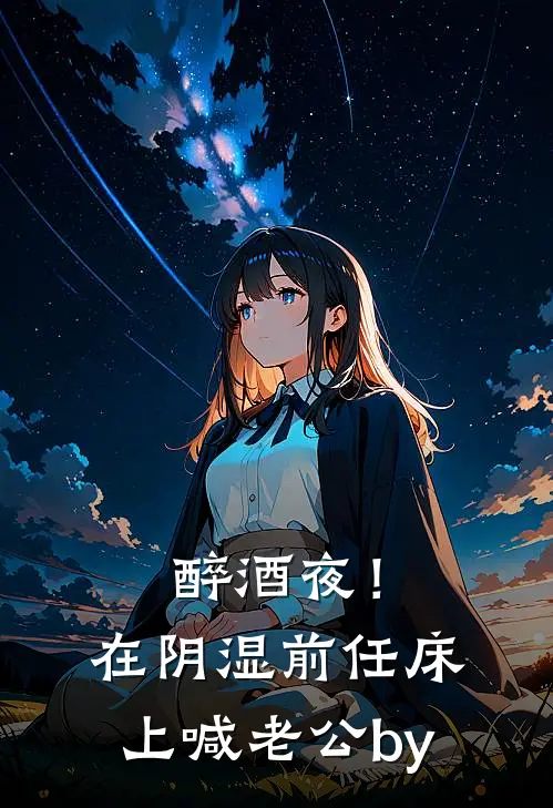 醉酒夜！在阴湿前任床上，喊老公by