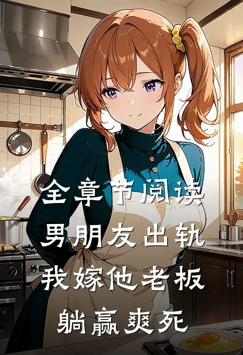全章节阅读男朋友出轨，我嫁他老板躺赢爽死