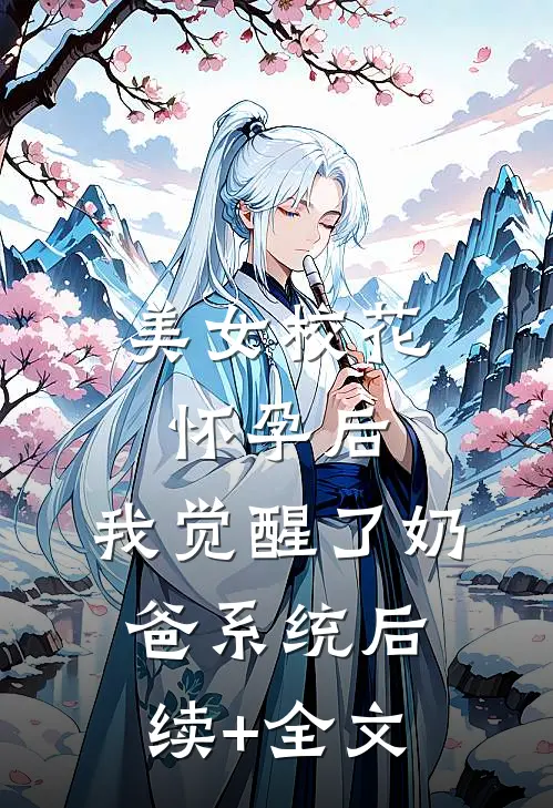 美女校花怀孕后，我觉醒了奶爸系统后续+全文