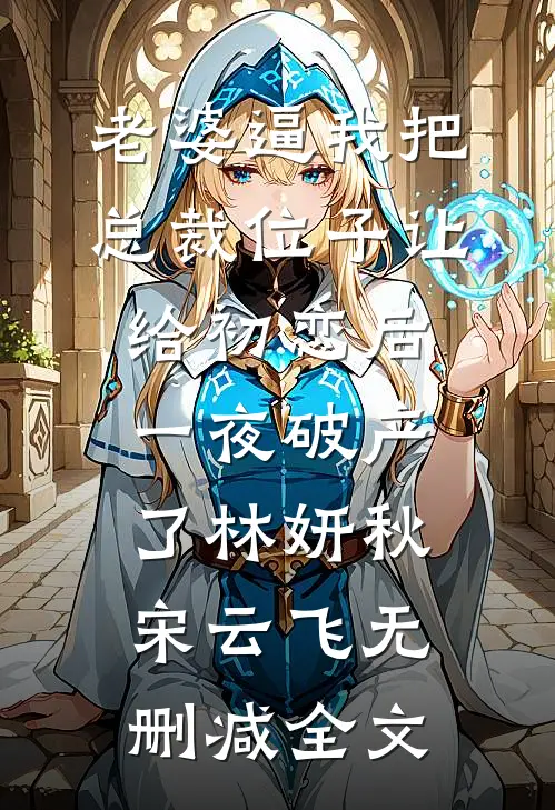 老婆逼我把总裁位子让给初恋后，一夜破产了林妍秋宋云飞无删减全文