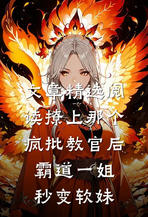 文章精选阅读撩上那个疯批教官后，霸道一姐秒变软妹
