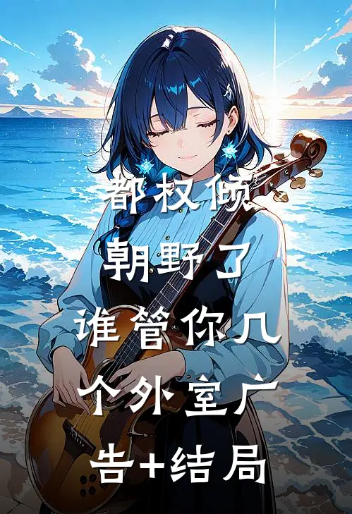 都权倾朝野了，谁管你几个外室广告+结局