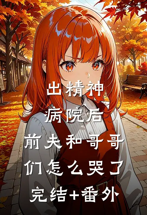 出精神病院后，前夫和哥哥们怎么哭了完结+番外