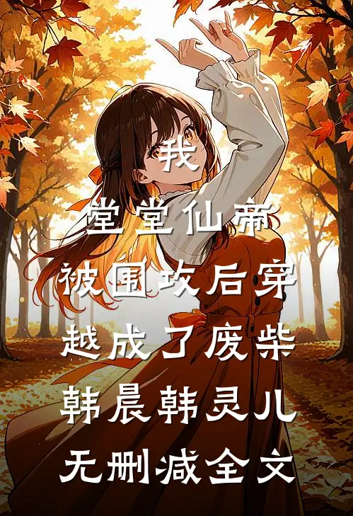 我，堂堂仙帝，被围攻后穿越成了废柴韩晨韩灵儿无删减全文