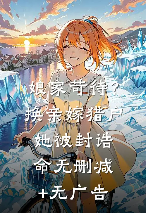 娘家苛待？换亲嫁猎户她被封诰命无删减+无广告