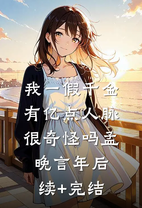 我一假千金，有亿点人脉很奇怪吗孟晚言年后续+完结