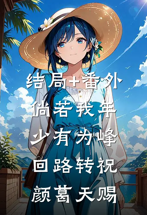 结局+番外倘若我年少有为-峰回路转祝颜葛天赐