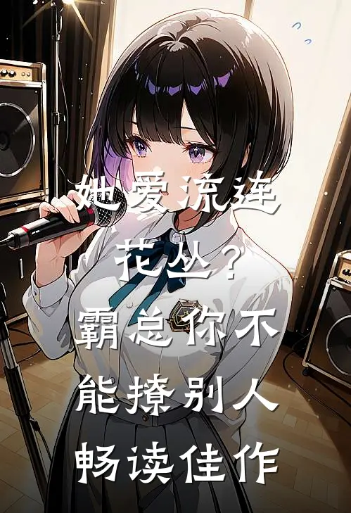 她爱流连花丛？霸总：你不能撩别人畅读佳作
