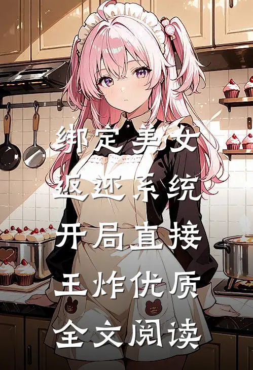 绑定美女返还系统，开局直接王炸优质全文阅读