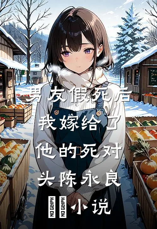 男友假死后，我嫁给了他的死对头陈永良玥玥小说