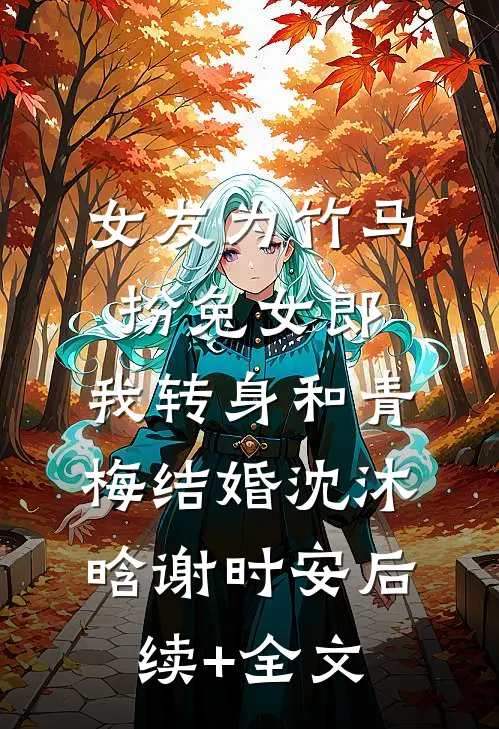 女友为竹马扮兔女郎，我转身和青梅结婚沈沐晗谢时安后续+全文