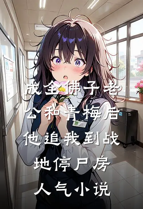成全佛子老公和青梅后，他追我到战地停尸房人气小说