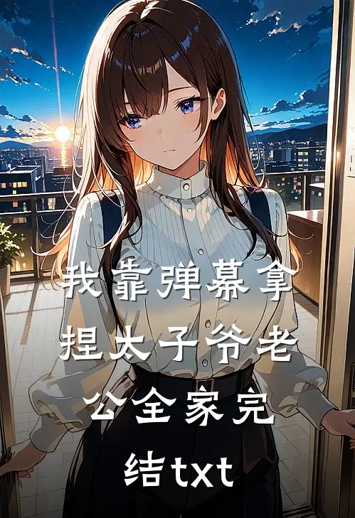 我靠弹幕拿捏太子爷老公全家完结txt