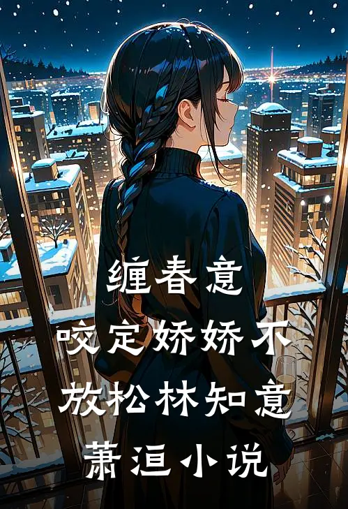 缠春意：咬定娇娇不放松林知意萧洹小说