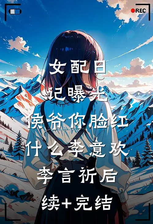 女配日记曝光，侯爷你脸红什么李意欢李言祈后续+完结