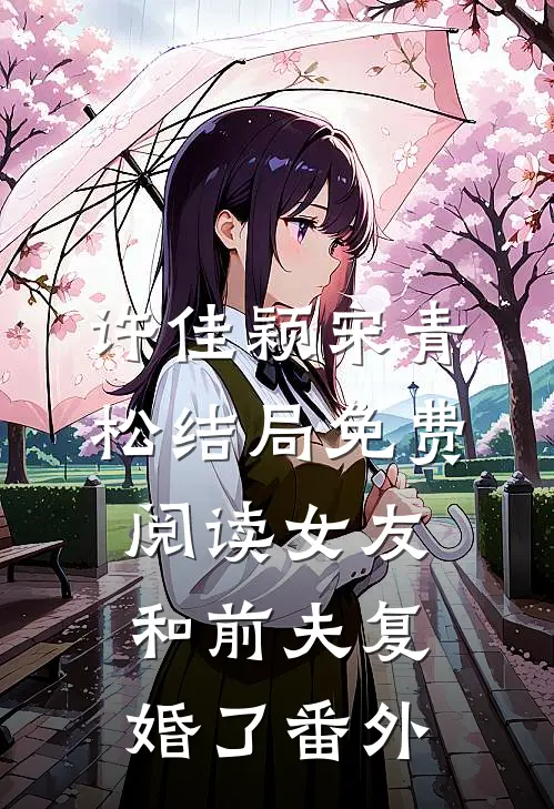 许佳颖宋青松结局免费阅读女友和前夫复婚了番外