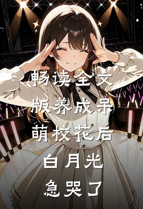 畅读全文版养成呆萌校花后，白月光急哭了