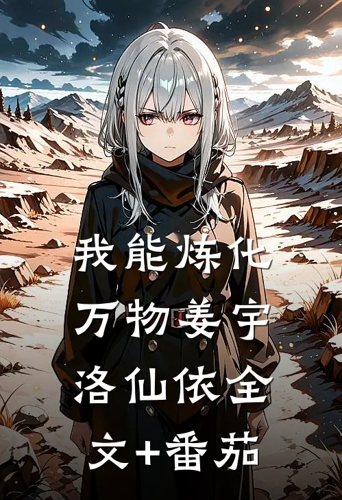 我能炼化万物姜宇洛仙依全文+番茄