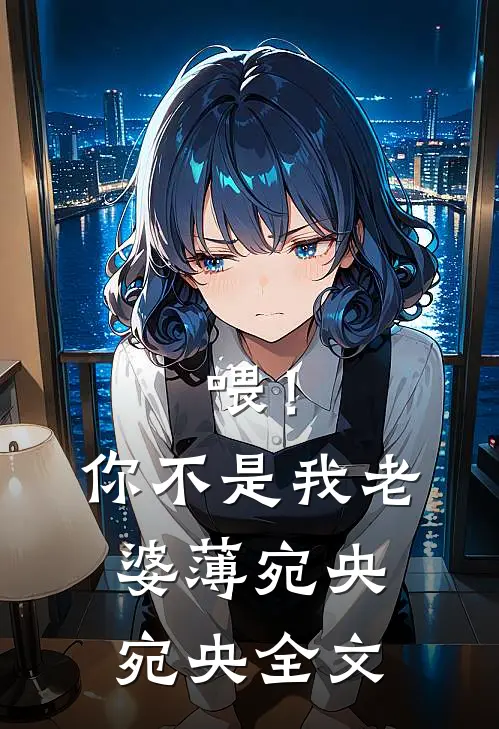 喂！你不是我老婆薄宛央宛央全文