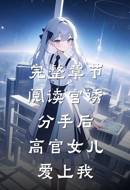 完整章节阅读官诱：分手后，高官女儿爱上我