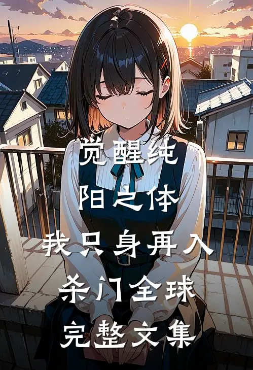 觉醒纯阳之体，我只身再入杀门全球完整文集
