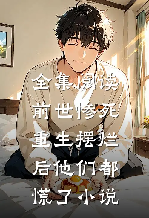 全集阅读前世惨死,重生摆烂后他们都慌了小说