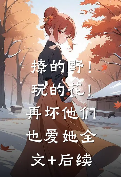 撩的野！玩的花！再坏他们也爱她全文+后续