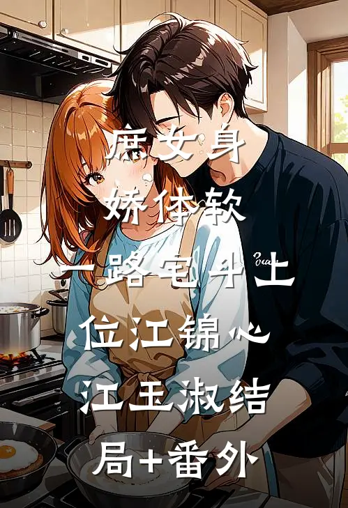 庶女身娇体软，一路宅斗上位江锦心江玉淑结局+番外