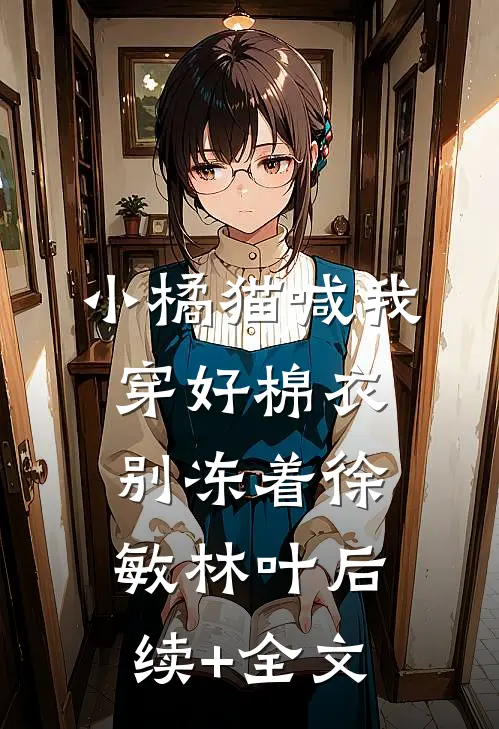 小橘猫喊我穿好棉衣别冻着徐敏林叶后续+全文