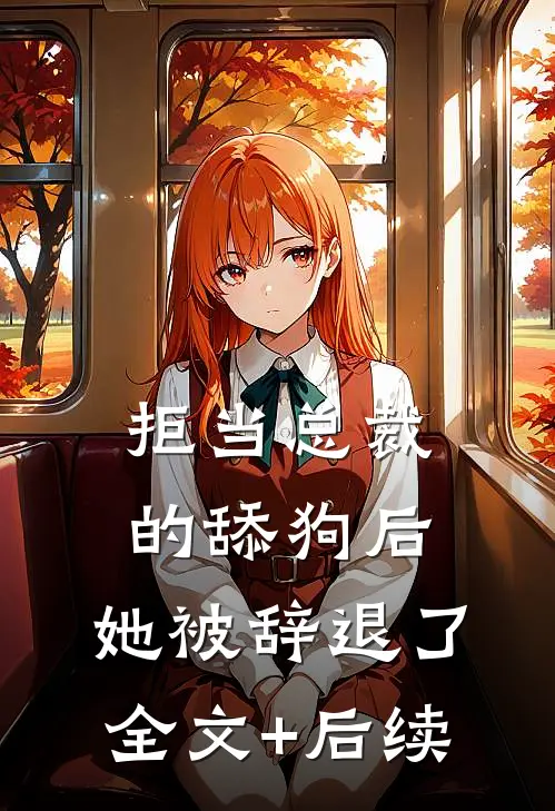 拒当总裁的舔狗后，她被辞退了全文+后续