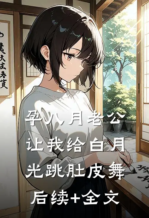 孕八月老公让我给白月光跳肚皮舞后续+全文