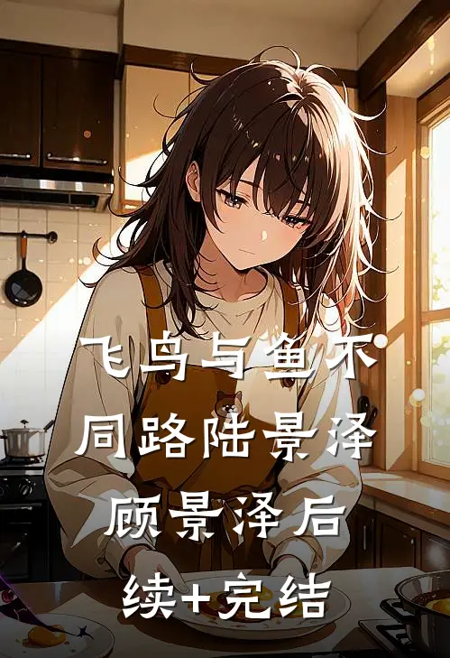 飞鸟与鱼不同路陆景泽顾景泽后续+完结