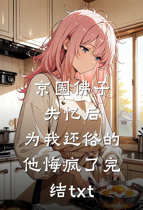 京圈佛子失忆后，为我还俗的他悔疯了完结txt