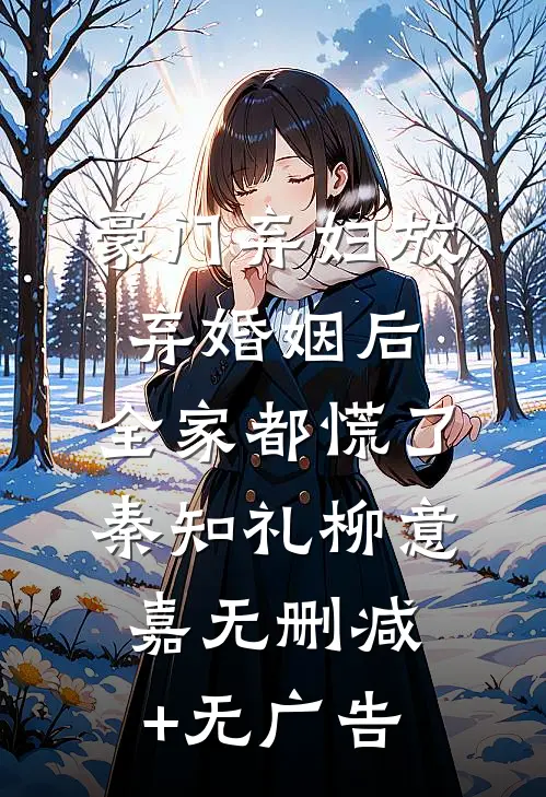 豪门弃妇放弃婚姻后，全家都慌了秦知礼柳意嘉无删减+无广告