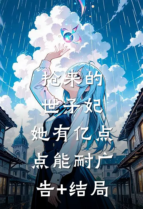 抢来的世子妃，她有亿点点能耐广告+结局