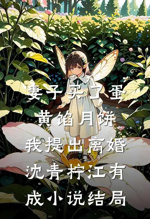 妻子买了蛋黄馅月饼，我提出离婚沈青柠江有成小说结局
