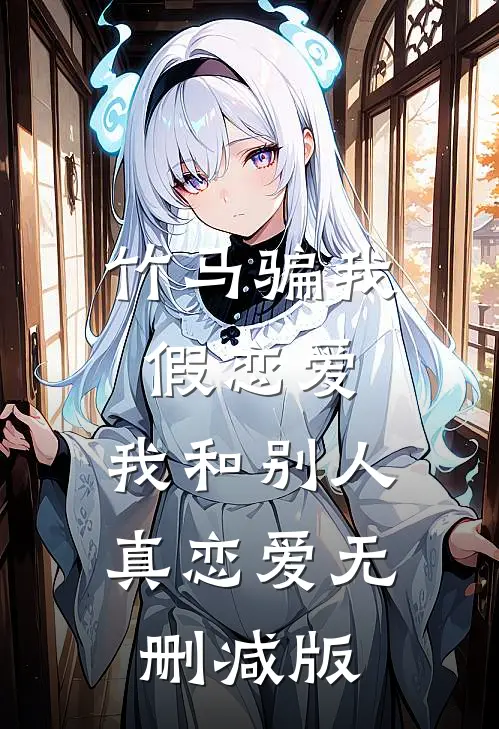 竹马骗我假恋爱，我和别人真恋爱无删减版