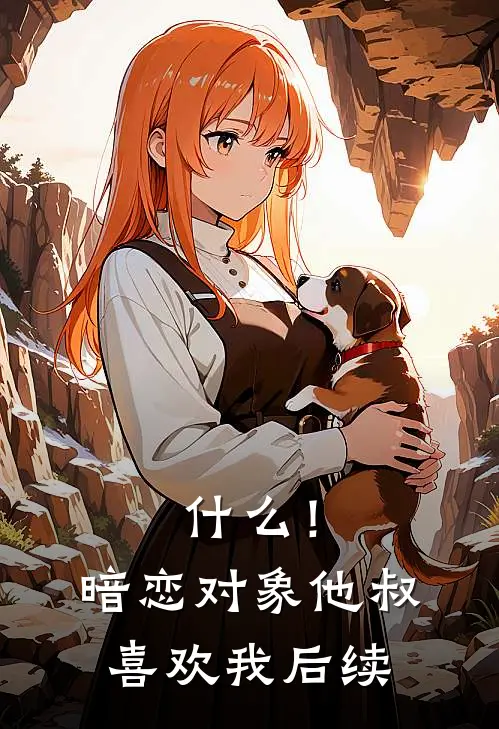 什么！暗恋对象他叔喜欢我后续