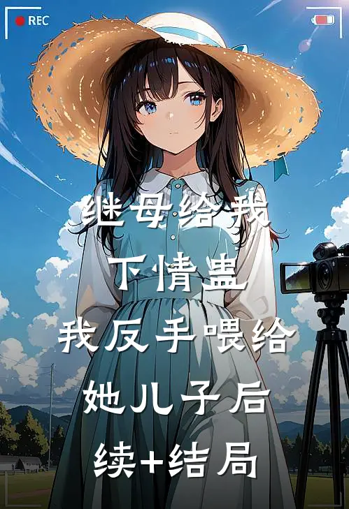 继母给我下情蛊，我反手喂给她儿子后续+结局