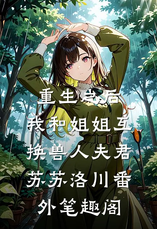 重生之后，我和姐姐互换兽人夫君：苏苏洛川番外笔趣阁