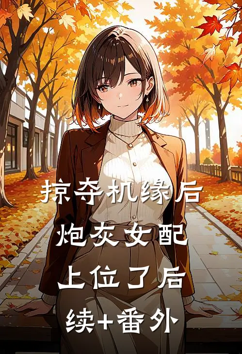 掠夺机缘后，炮灰女配上位了后续+番外