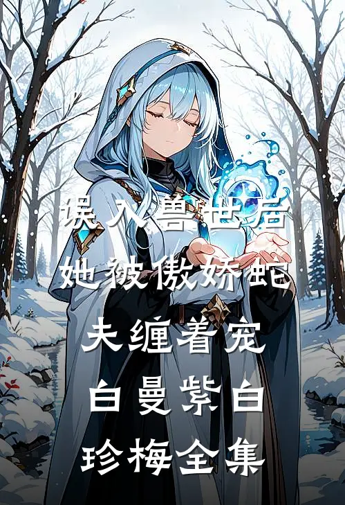 误入兽世后，她被傲娇蛇夫缠着宠白曼紫白珍梅 全集