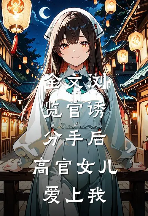 全文浏览官诱：分手后，高官女儿爱上我