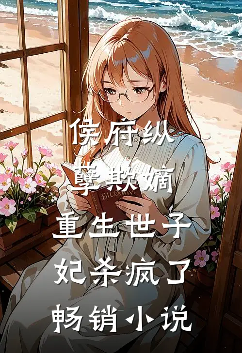 侯府纵孽欺嫡，重生世子妃杀疯了畅销小说