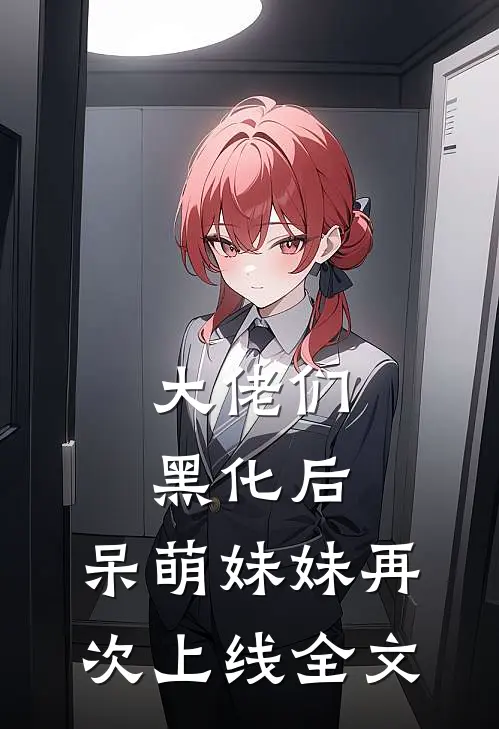 大佬们黑化后，呆萌妹妹再次上线全文