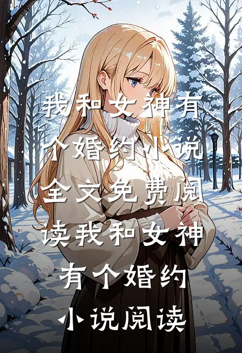我和女神有个婚约小说全文免费阅读_我和女神有个婚约小说阅读