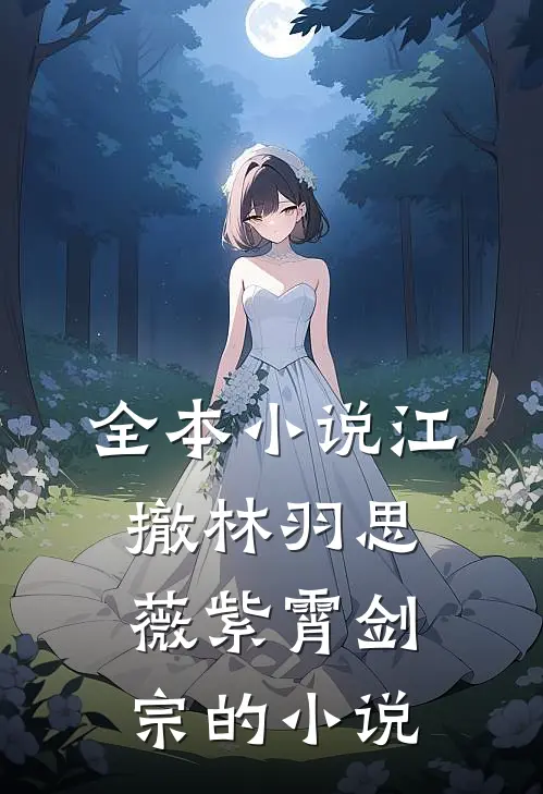 全本小说江撤林羽思薇紫霄剑宗的小说