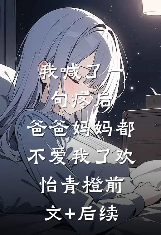 我喊了一句疼后，爸爸妈妈都不爱我了欢怡青橙前文+后续